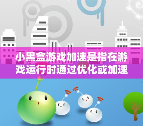 小黑盒游戏加速是指在游戏运行时通过优化或加速技术提升游戏性能和体验。以下是对这一概念的详细解析 小黑盒游戏加速是指在游戏运行时通过优化或加速技术提升游戏性能和体验。以下是对这一概念的详细解析