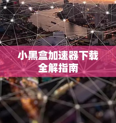 小黑盒加速器下载全解指南 小黑盒加速器下载全解指南