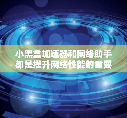 小黑盒加速器和网络助手都是提升网络性能的重要工具,各自在不同场景中发挥独特作用。以下是对它们的详细分析和选择建议 小黑盒加速器和网络助手都是提升网络性能的重要工具,各自在不同场景中发挥独特作用。以下是对它们的详细分析和选择建议