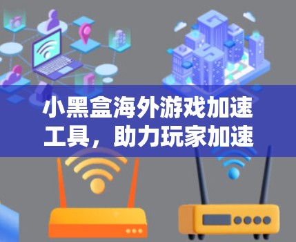 小黑盒海外游戏加速工具,助力玩家加速游戏体验 小黑盒海外游戏加速工具,助力玩家加速游戏体验