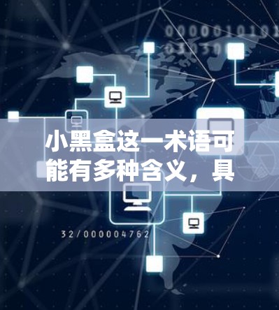 小黑盒这一术语可能有多种含义，具体取决于上下文和领域。以下是一些可能的解释和建议