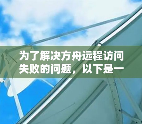 为了解决方舟远程访问失败的问题,以下是一步步的解决方案 为了解决方舟远程访问失败的问题,以下是一步步的解决方案
