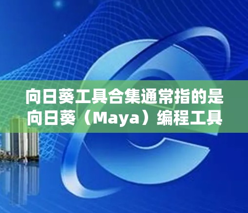 向日葵工具合集通常指的是向日葵(Maya)编程工具、数据分析工具、预算管理工具或其他向日葵(如向日葵水果)相关的工具集合。以下是一些常见的向日葵工具合集推荐 向日葵工具合集通常指的是向日葵(Maya)编程工具、数据分析工具、预算管理工具或其他向日葵(如向日葵水果)相关的工具集合。以下是一些常见的向日葵工具合集推荐