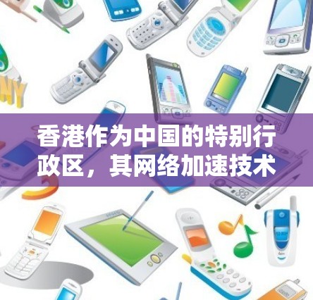 香港作为中国的特别行政区，其网络加速技术在提升网络速度和用户体验方面发挥了重要作用。以下是对香港网络加速服务的详细分析