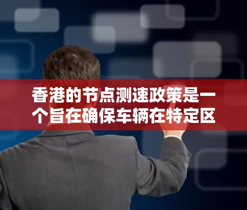 香港的节点测速政策是一个旨在确保车辆在特定区域和限速区间内的交通管理措施。以下是对这一政策的详细分析 香港的节点测速政策是一个旨在确保车辆在特定区域和限速区间内的交通管理措施。以下是对这一政策的详细分析