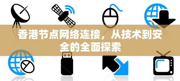 香港节点网络连接，从技术到安全的全面探索
