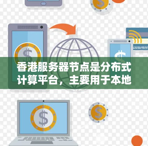 香港服务器节点是分布式计算平台,主要用于本地存储和处理数据,支持分布式计算和大规模数据处理。以下是对香港服务器节点的详细总结 香港服务器节点是分布式计算平台,主要用于本地存储和处理数据,支持分布式计算和大规模数据处理。以下是对香港服务器节点的详细总结