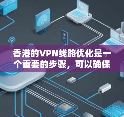 香港的VPN线路优化是一个重要的步骤，可以确保VPN服务的稳定性和用户体验。以下是一些逐步优化香港VPN线路的建议