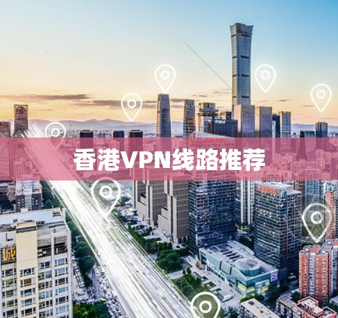 香港VPN线路推荐 香港VPN线路推荐