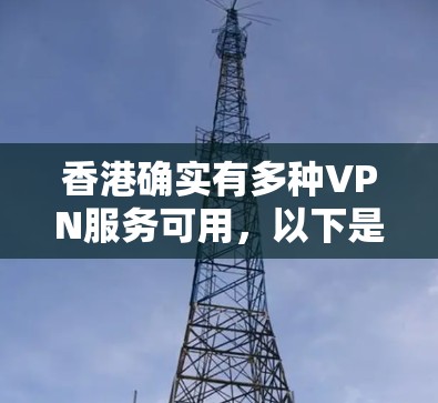 香港确实有多种VPN服务可用,以下是一些具体的步骤和建议 香港确实有多种VPN服务可用,以下是一些具体的步骤和建议
