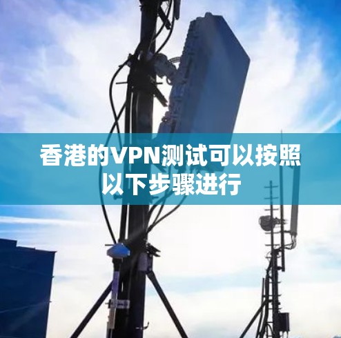 香港的VPN测试可以按照以下步骤进行