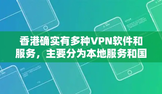 香港确实有多种VPN软件和服务,主要分为本地服务和国际服务。以下是一些在香港有广泛应用的VPN软件和服务 香港确实有多种VPN软件和服务,主要分为本地服务和国际服务。以下是一些在香港有广泛应用的VPN软件和服务