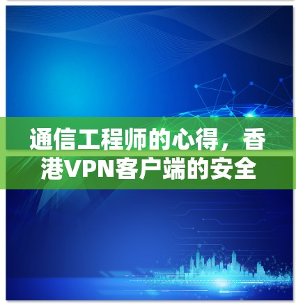 通信工程师的心得,香港VPN客户端的安全性与隐私保护 通信工程师的心得,香港VPN客户端的安全性与隐私保护