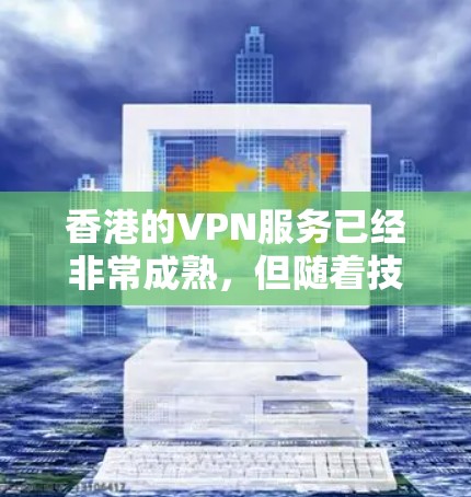 香港的VPN服务已经非常成熟，但随着技术的发展和用户需求的增加，一些用户可能会对现有VPN服务产生疑问或需求。为了更好地优化香港的VPN节点，可以参考以下内容
