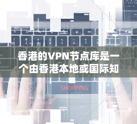 香港的VPN节点库是一个由香港本地或国际知名的VPN服务提供商组成的网络系统，旨在提供加密数据传输服务。以下是对香港VPN节点库的详细说明