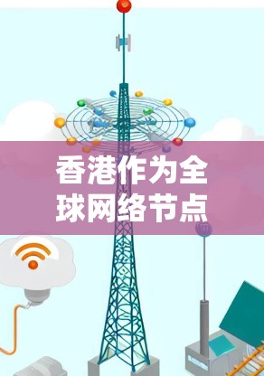 香港作为全球网络节点,为何成为VPN的理想选择? 香港作为全球网络节点,为何成为VPN的理想选择?