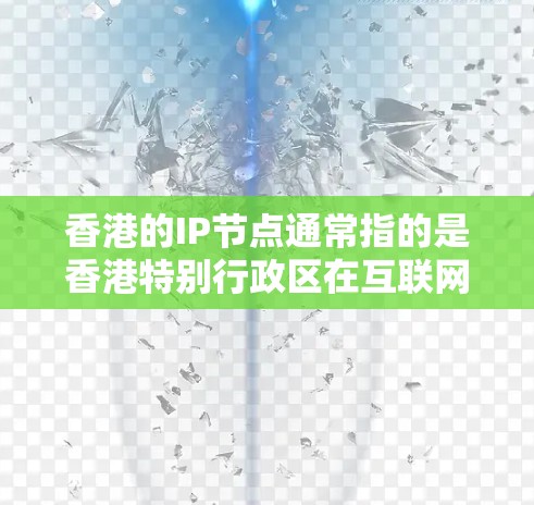 香港的IP节点通常指的是香港特别行政区在互联网网络中的管理框架和规则。在一区(香港特别行政区)和二区(中央行政区政府)的网络环境中,IP节点的管理可能会有所不同 香港的IP节点通常指的是香港特别行政区在互联网网络中的管理框架和规则。在一区(香港特别行政区)和二区(中央行政区政府)的网络环境中,IP节点的管理可能会有所不同