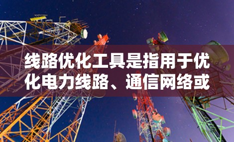 线路优化工具是指用于优化电力线路、通信网络或网络路径的工具,旨在提高线路的性能、降低成本或改善服务质量。以下是一些常见的线路优化工具及其特点 线路优化工具是指用于优化电力线路、通信网络或网络路径的工具,旨在提高线路的性能、降低成本或改善服务质量。以下是一些常见的线路优化工具及其特点