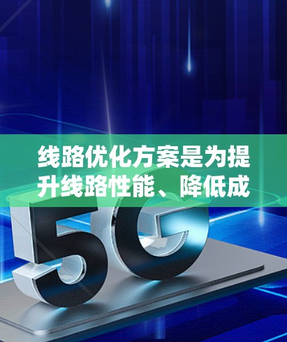 线路优化方案是为提升线路性能、降低成本、延长使用寿命和提高安全性的关键措施。以下是一个典型的线路优化方案,涵盖规划、设计、施工和验收等多个阶段 线路优化方案是为提升线路性能、降低成本、延长使用寿命和提高安全性的关键措施。以下是一个典型的线路优化方案,涵盖规划、设计、施工和验收等多个阶段