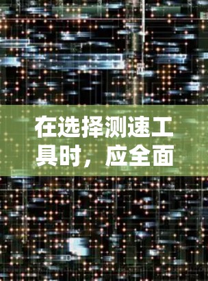 在选择测速工具时，应全面考虑多个因素以确保最佳性能和适用性。以下是逐步的总结和建议