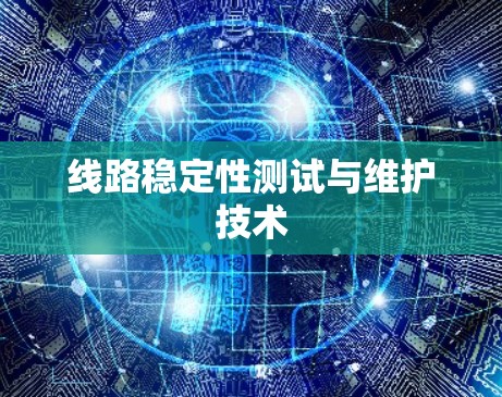 线路稳定性测试与维护技术 线路稳定性测试与维护技术