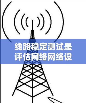 线路稳定测试是评估网络网络设备连接稳定性和传输性能的重要过程。以下是关于线路稳定测试的详细分析 线路稳定测试是评估网络网络设备连接稳定性和传输性能的重要过程。以下是关于线路稳定测试的详细分析