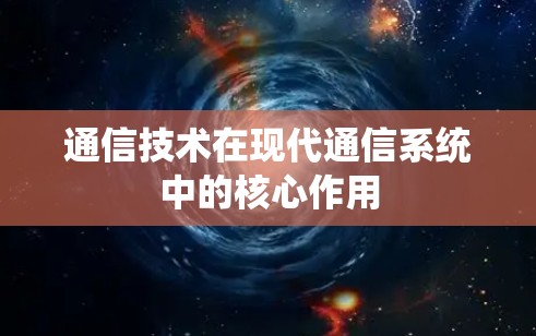 通信技术在现代通信系统中的核心作用 通信技术在现代通信系统中的核心作用