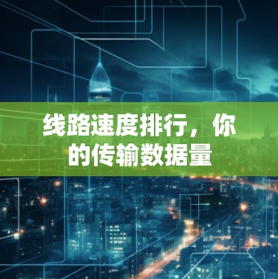 线路速度排行,你的传输数据量 线路速度排行,你的传输数据量