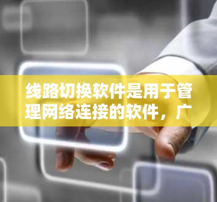 线路切换软件是用于管理网络连接的软件,广泛应用于网络设备的监控、管理以及故障处理。以下是对其详细的信息 线路切换软件是用于管理网络连接的软件,广泛应用于网络设备的监控、管理以及故障处理。以下是对其详细的信息