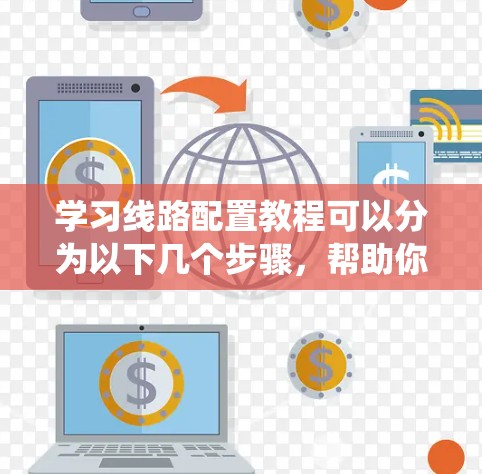 学习线路配置教程可以分为以下几个步骤,帮助你系统地掌握相关知识 学习线路配置教程可以分为以下几个步骤,帮助你系统地掌握相关知识