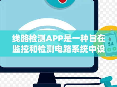 线路检测APP是一种旨在监控和检测电路系统中设备是否存在短路、过流或其他潜在故障的工具。以下是对线路检测APP的详细分析