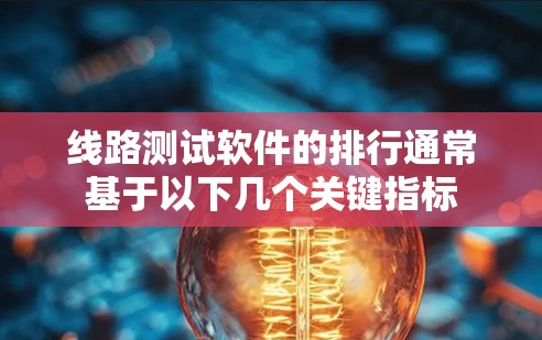 线路测试软件的排行通常基于以下几个关键指标 线路测试软件的排行通常基于以下几个关键指标