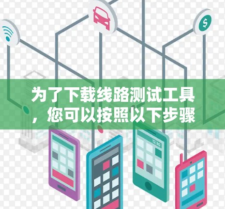 为了下载线路测试工具，您可以按照以下步骤进行