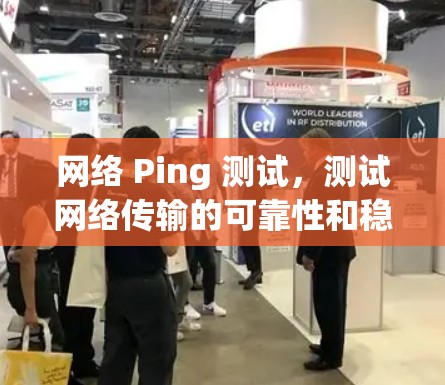 网络 Ping 测试,测试网络传输的可靠性和稳定性 网络 Ping 测试,测试网络传输的可靠性和稳定性