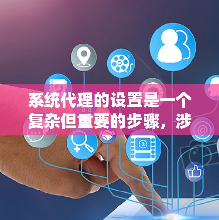 系统代理的设置是一个复杂但重要的步骤，涉及多方面的考虑和操作。以下是一些关键步骤，帮助您理解和操作系统代理的设置