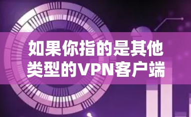 如果你指的是其他类型的VPN客户端或应用,建议您直接访问官方渠道获取最新版本信息。以下是一些通用的VPN应用推荐,供您参考 如果你指的是其他类型的VPN客户端或应用,建议您直接访问官方渠道获取最新版本信息。以下是一些通用的VPN应用推荐,供您参考