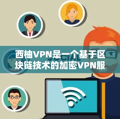 西柚VPN是一个基于区块链技术的加密VPN服务，旨在提供安全、高效的网络连接。如果你正在寻找最新的软件版本或下载入口，以下是一个详细的指南
