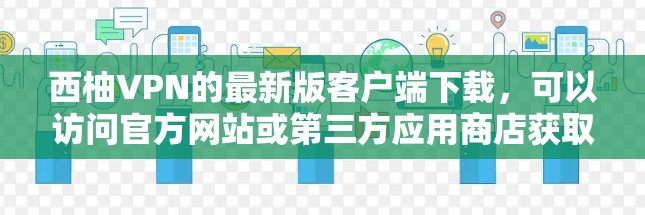 西柚VPN的最新版客户端下载,可以访问官方网站或第三方应用商店获取。以下是推荐的步骤 西柚VPN的最新版客户端下载,可以访问官方网站或第三方应用商店获取。以下是推荐的步骤