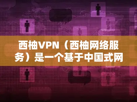 西柚VPN(西柚网络服务)是一个基于中国式网络服务(ChinaNet)协议的网络服务,主要面向中国网民提供网络接入和数据传输功能。如果你遇到了西柚VPN的问题,可以按照以下步骤进行处理 西柚VPN(西柚网络服务)是一个基于中国式网络服务(ChinaNet)协议的网络服务,主要面向中国网民提供网络接入和数据传输功能。如果你遇到了西柚VPN的问题,可以按照以下步骤进行处理