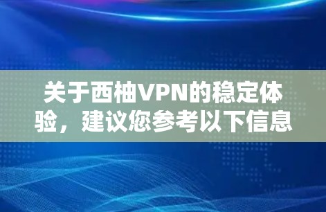关于西柚VPN的稳定体验,建议您参考以下信息。由于西柚这一术语在中文网络中可能有不同的含义,以下内容均为基于西柚可能指的是某种VPN服务或产品(如西柚可能指西柚云或其他具体服务)的综合分析和推荐 关于西柚VPN的稳定体验,建议您参考以下信息。由于西柚这一术语在中文网络中可能有不同的含义,以下内容均为基于西柚可能指的是某种VPN服务或产品(如西柚可能指西柚云或其他具体服务)的综合分析和推荐
