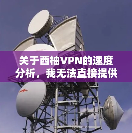 关于西柚VPN的速度分析，我无法直接提供具体的数据，但可以为你提供一些通用的分析框架，帮助你了解VPN速度的可能性。以下是一些可能的因素，供你参考