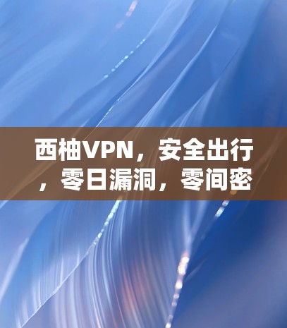 西柚VPN,安全出行,零日漏洞,零间密道 西柚VPN,安全出行,零日漏洞,零间密道