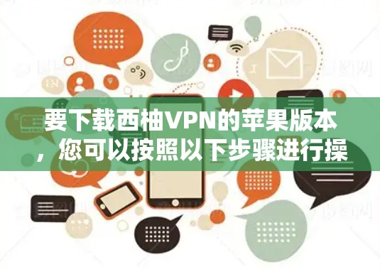 要下载西柚VPN的苹果版本，您可以按照以下步骤进行操作