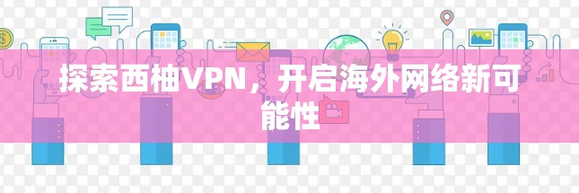 探索西柚VPN，开启海外网络新可能性