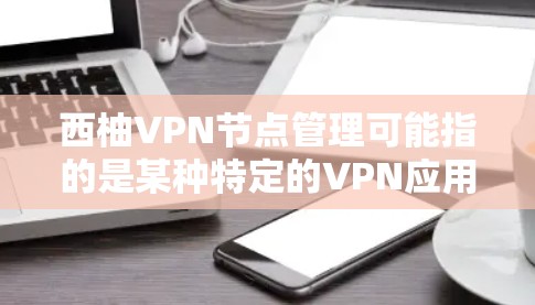 西柚VPN节点管理可能指的是某种特定的VPN应用或网络环境下的节点管理。如果西柚指的是某个特定的VPN软件或平台,那么其节点管理通常涉及以下几个步骤 西柚VPN节点管理可能指的是某种特定的VPN应用或网络环境下的节点管理。如果西柚指的是某个特定的VPN软件或平台,那么其节点管理通常涉及以下几个步骤