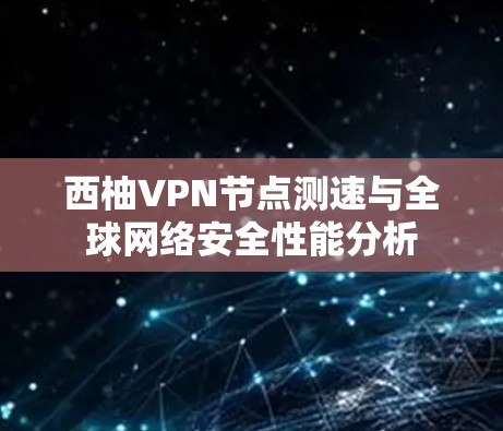 西柚VPN节点测速与全球网络安全性能分析