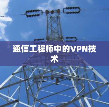 通信工程师中的VPN技术 通信工程师中的VPN技术