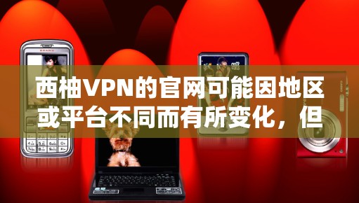 西柚VPN的官网可能因地区或平台不同而有所变化，但通常会提供一个官方的VPN服务入口。以下是一些常见的方式，您可以访问这些网站并按照建议进行操作