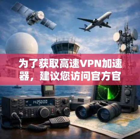 为了获取高速VPN加速器,建议您访问官方官网或可靠的VPN服务提供商获取最新版本的安全软件。以下是一些常用的高速VPN推荐 为了获取高速VPN加速器,建议您访问官方官网或可靠的VPN服务提供商获取最新版本的安全软件。以下是一些常用的高速VPN推荐
