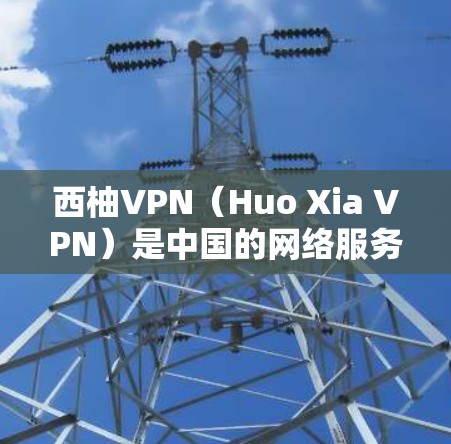 西柚VPN（Huo Xia VPN）是中国的网络服务提供商，提供VPN服务，让用户能够通过网络连接到海外的服务器，比如华为One平台。以下是找到西柚VPN官方下载入口的步骤